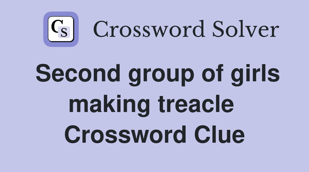 Second group of girls making treacle  Crossword Clue