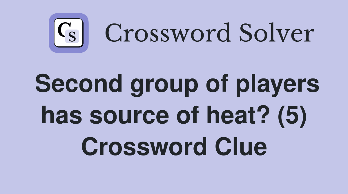 Second group of players has source of heat? (5) Crossword Clue