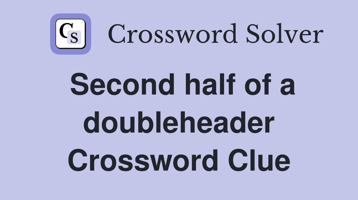 Second half of a doubleheader Crossword Clue