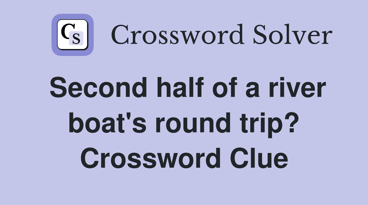 Second half of a river boat's round trip? Crossword Clue
