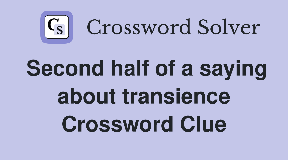 Second half of a saying about transience Crossword Clue