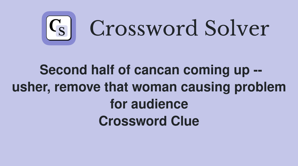 Second half of cancan coming up -- usher, remove that woman causing problem for audience Crossword Clue
