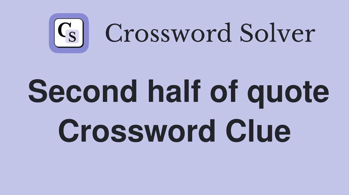 Second half of quote Crossword Clue