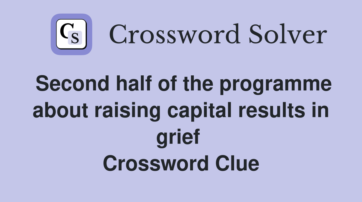 Second half of the programme about raising capital results in grief  Crossword Clue