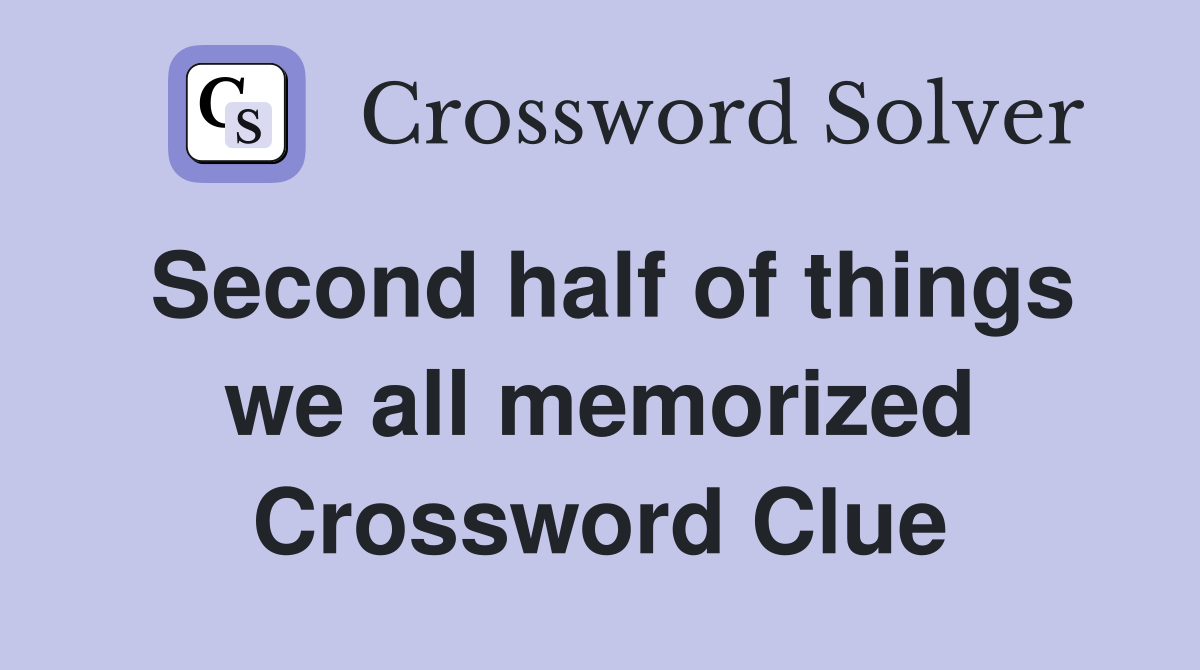 Second half of things we all memorized Crossword Clue
