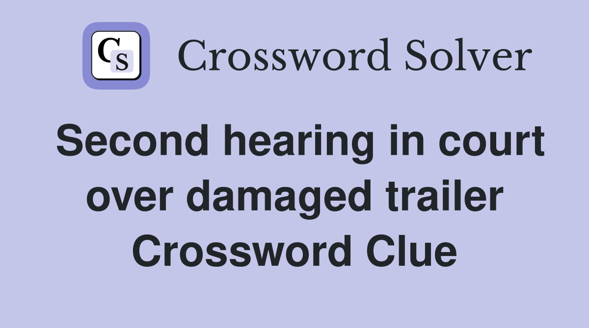 Second hearing in court over damaged trailer Crossword Clue