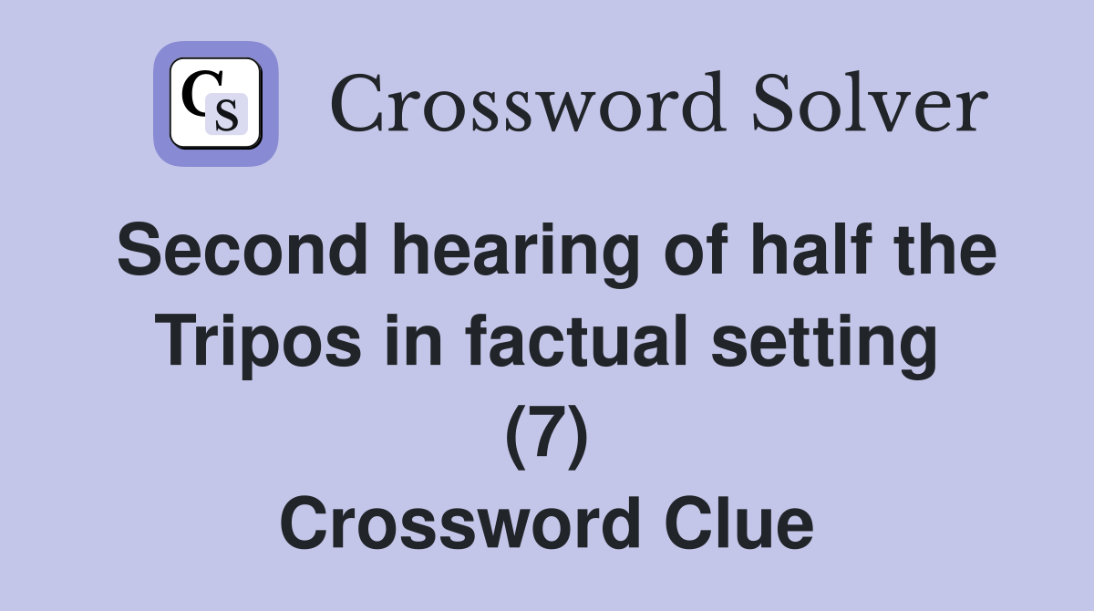 Second hearing of half the Tripos in factual setting (7) Crossword Clue