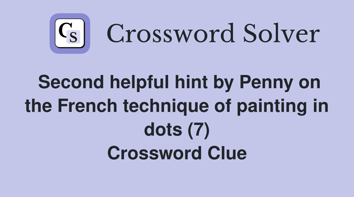 Second helpful hint by Penny on the French technique of painting in dots (7) Crossword Clue