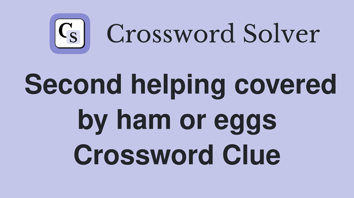 Second helping covered by ham or eggs Crossword Clue
