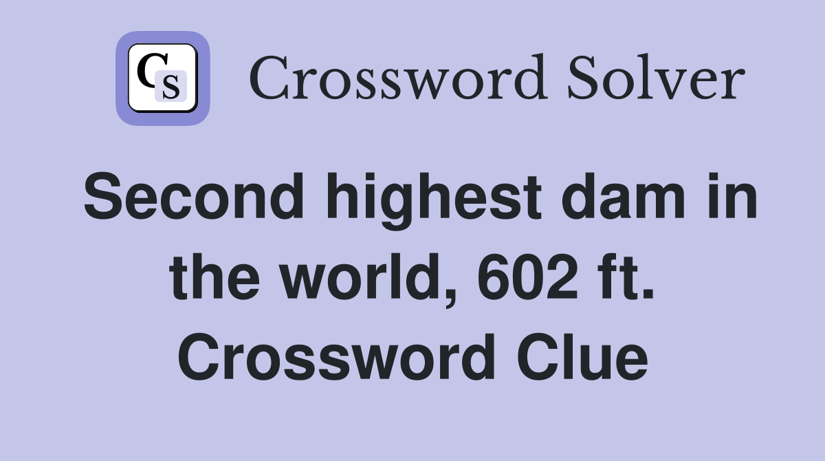 Second highest dam in the world, 602 ft. Crossword Clue