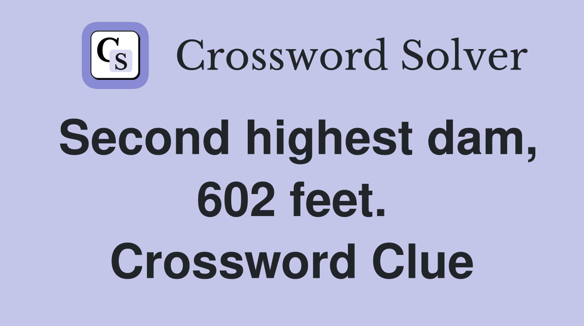 Second highest dam, 602 feet. Crossword Clue