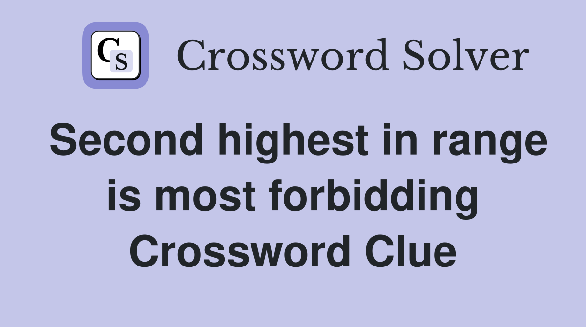 Second highest in range is most forbidding Crossword Clue