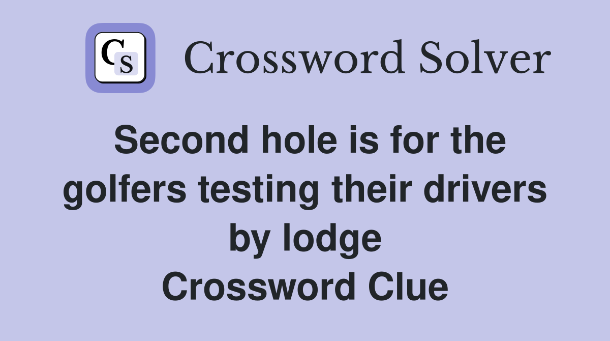 Second hole is for the golfers testing their drivers by lodge Crossword Clue