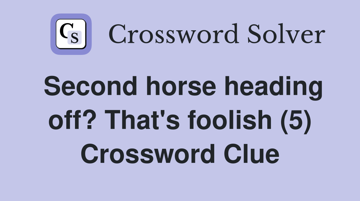 Second horse heading off? That's foolish (5) Crossword Clue