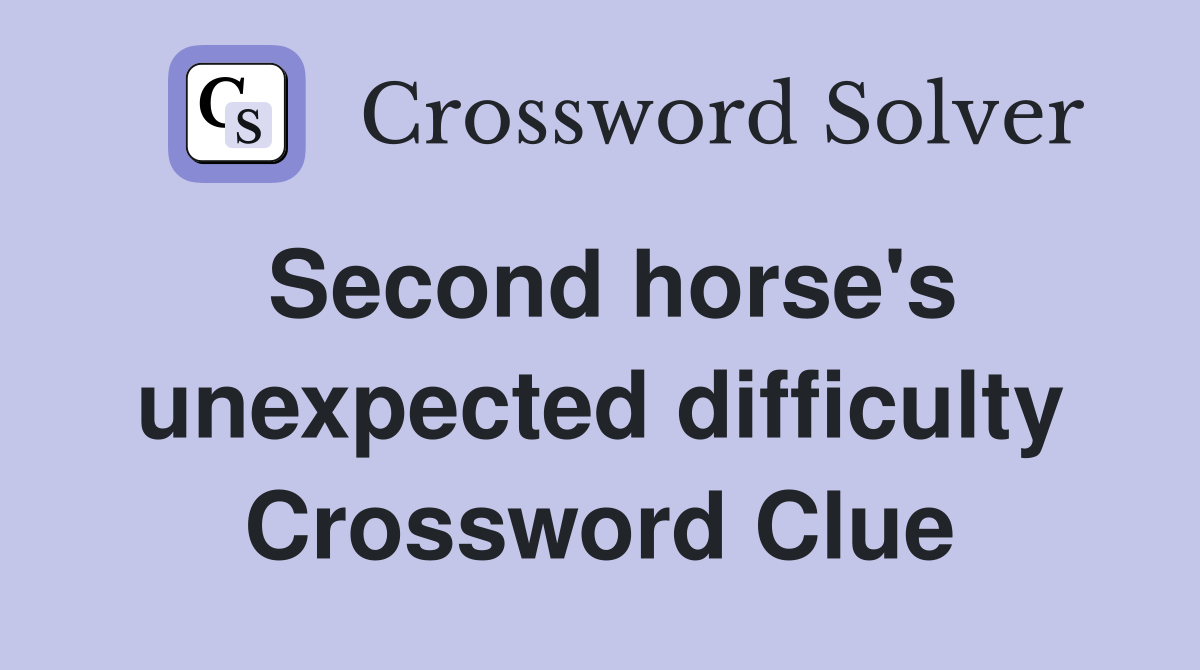 Second horse's unexpected difficulty Crossword Clue