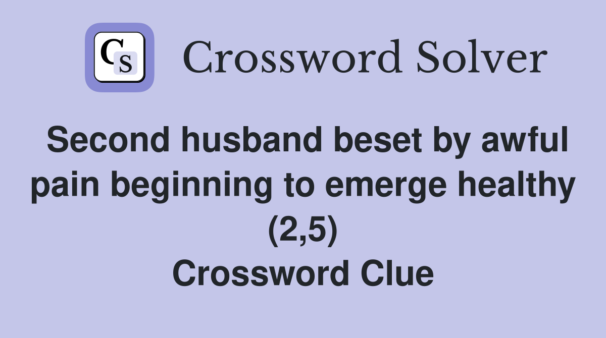 Second husband beset by awful pain beginning to emerge healthy (2,5) Crossword Clue