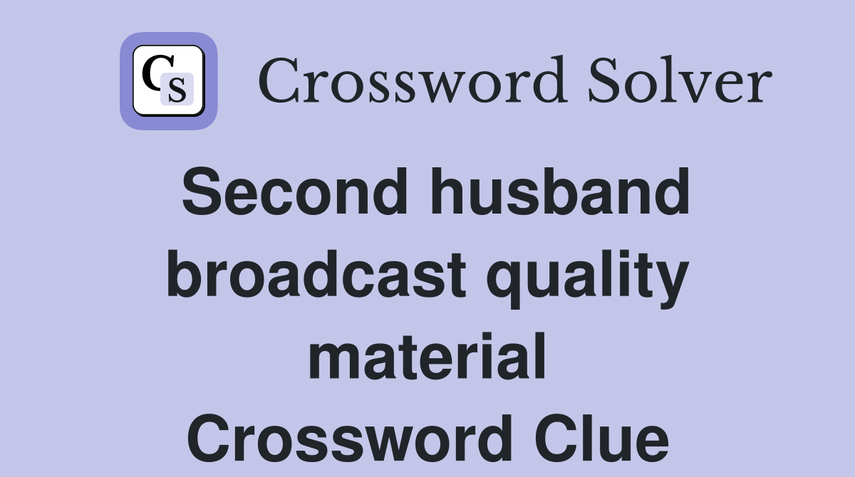 Second husband broadcast quality material Crossword Clue