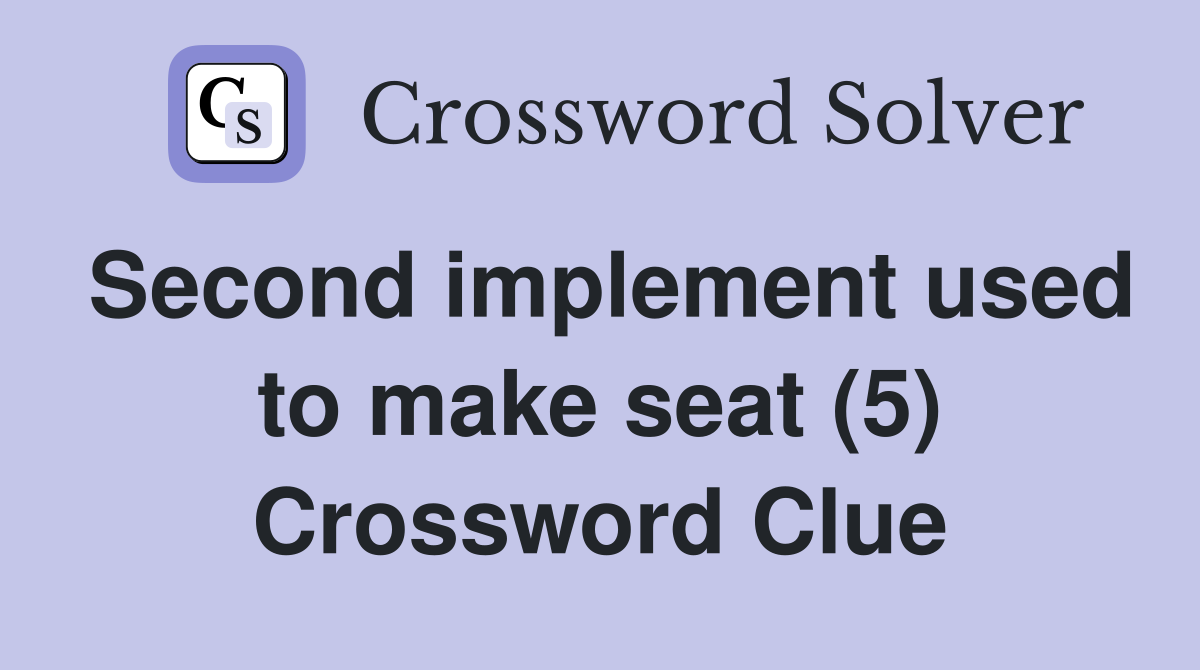 Second implement used to make seat (5) Crossword Clue
