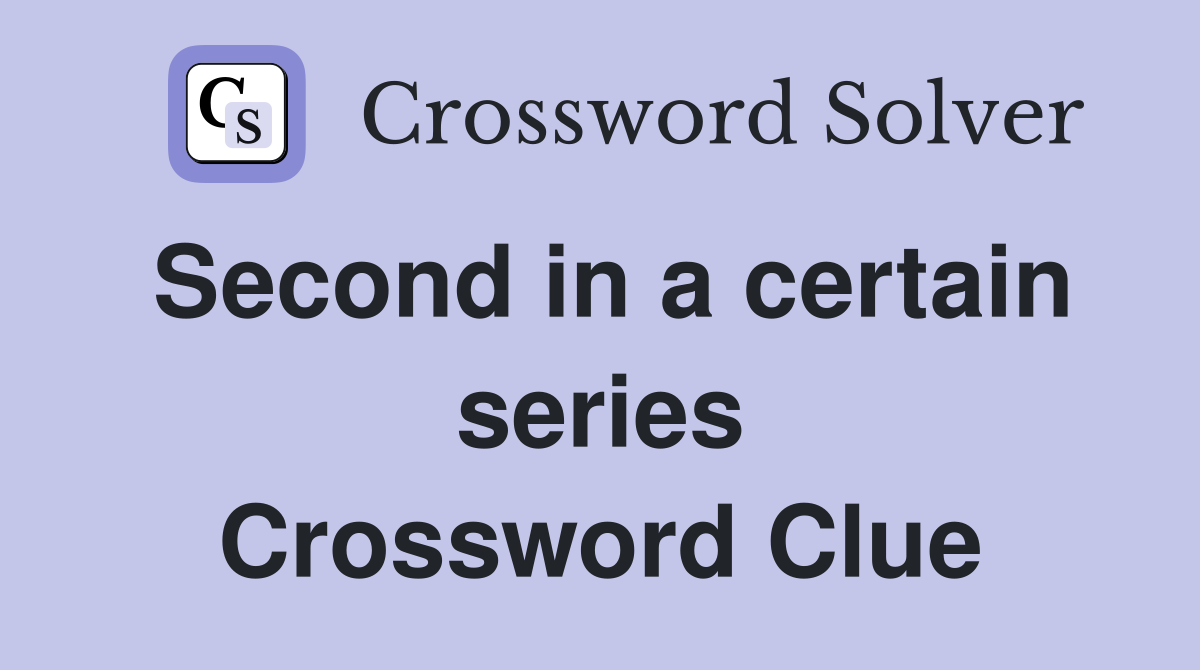 Second in a certain series Crossword Clue