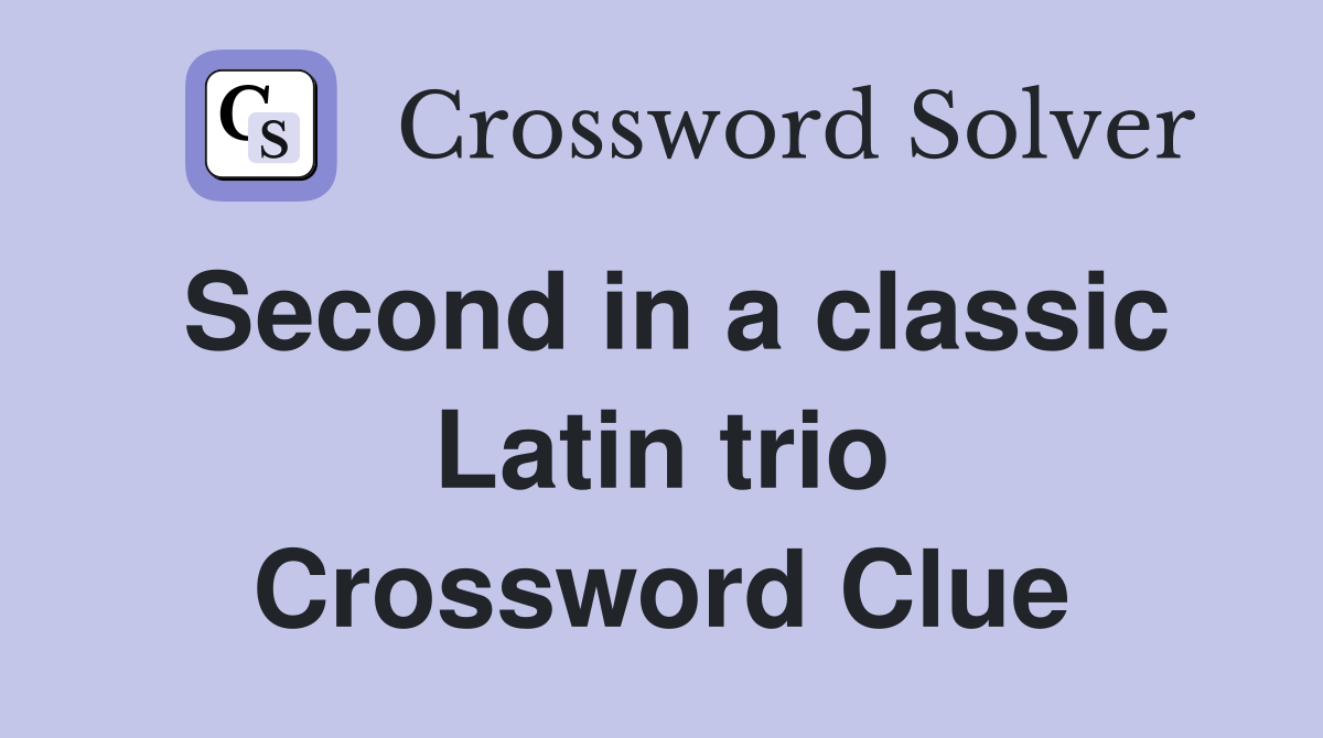 Second in a classic Latin trio Crossword Clue