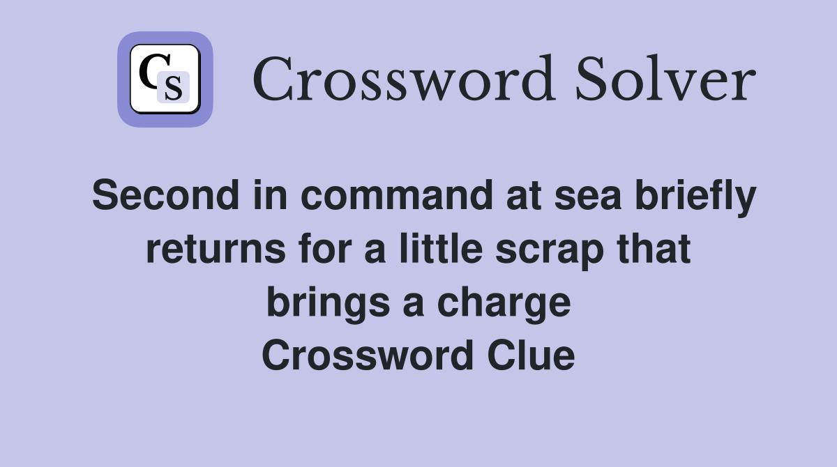 Second in command at sea briefly returns for a little scrap that brings a charge Crossword Clue