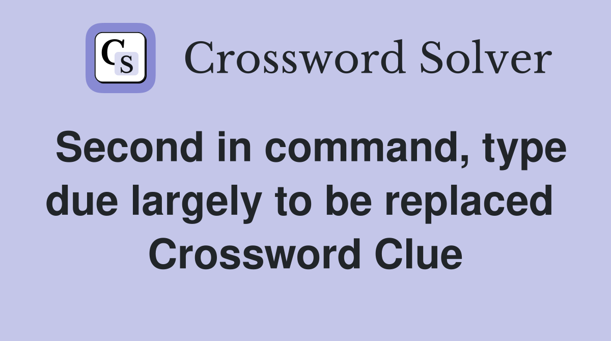 Second in command, type due largely to be replaced  Crossword Clue
