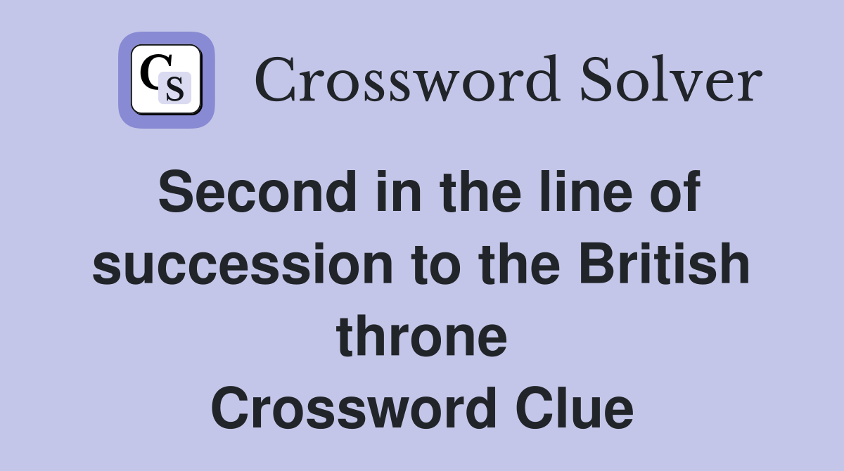 Second in the line of succession to the British throne Crossword Clue
