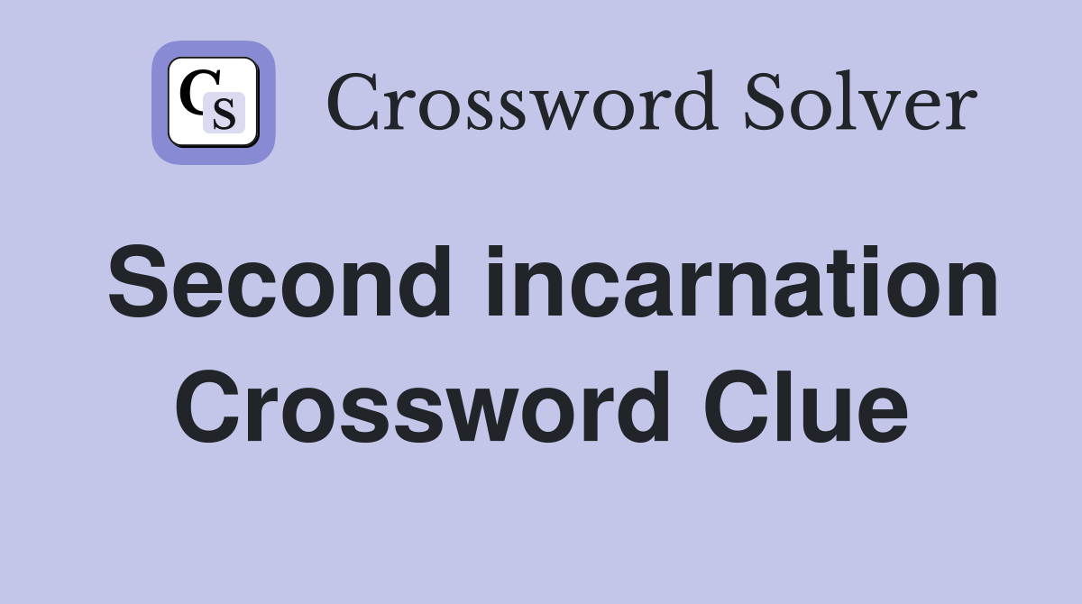 Second incarnation Crossword Clue
