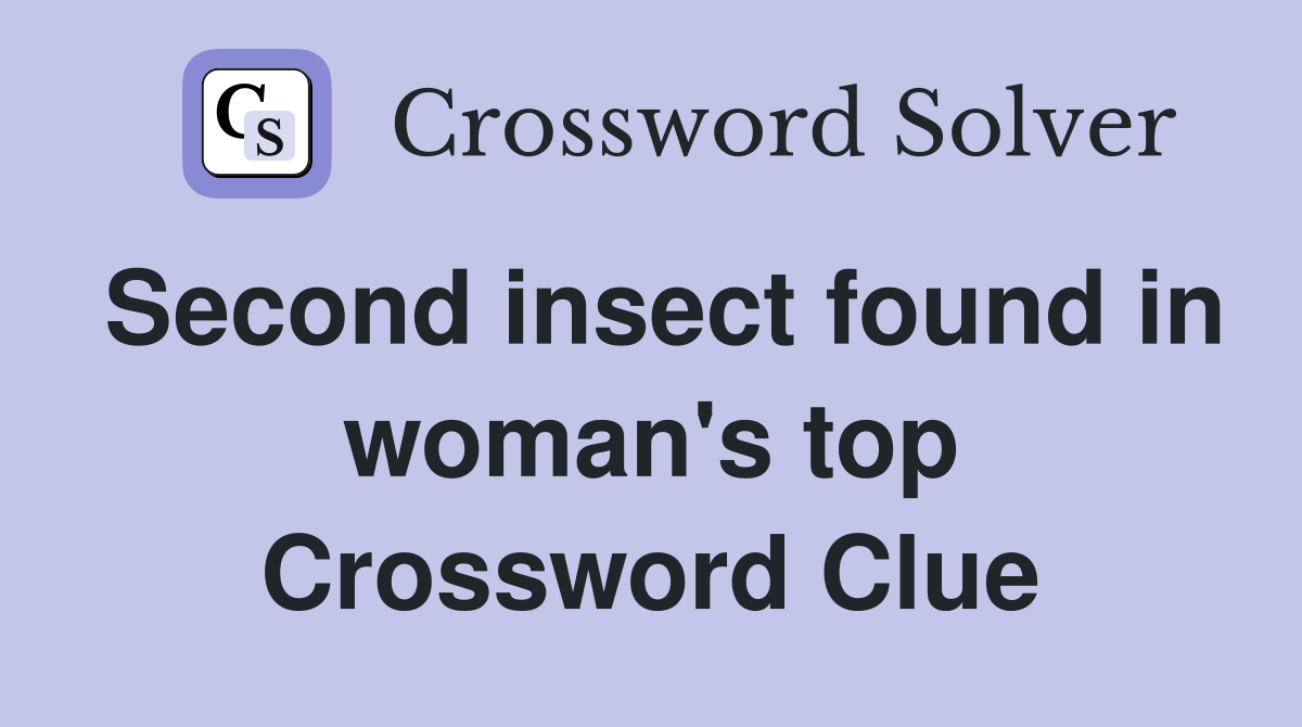 Second insect found in woman's top Crossword Clue