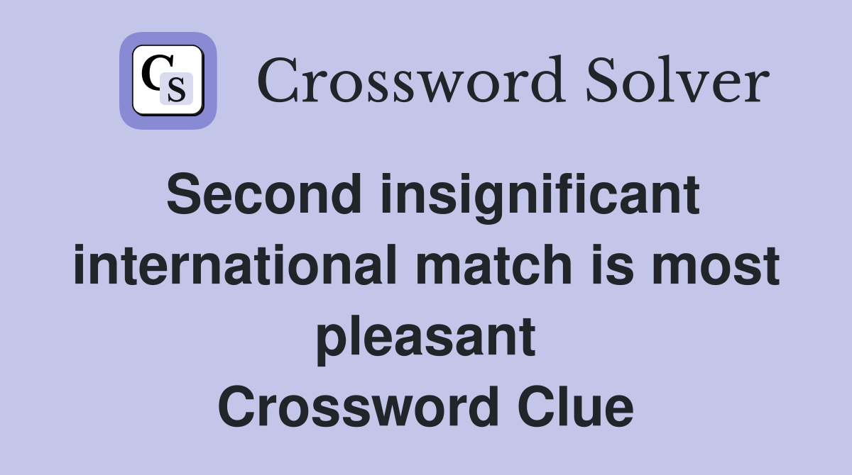 Second insignificant international match is most pleasant Crossword Clue