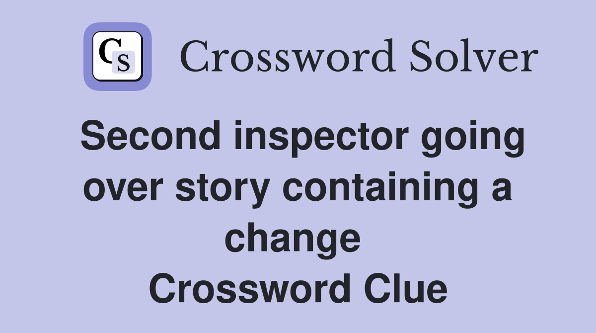 Second inspector going over story containing a change  Crossword Clue