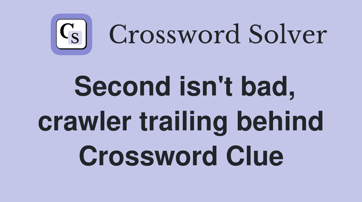 Second isn't bad, crawler trailing behind Crossword Clue
