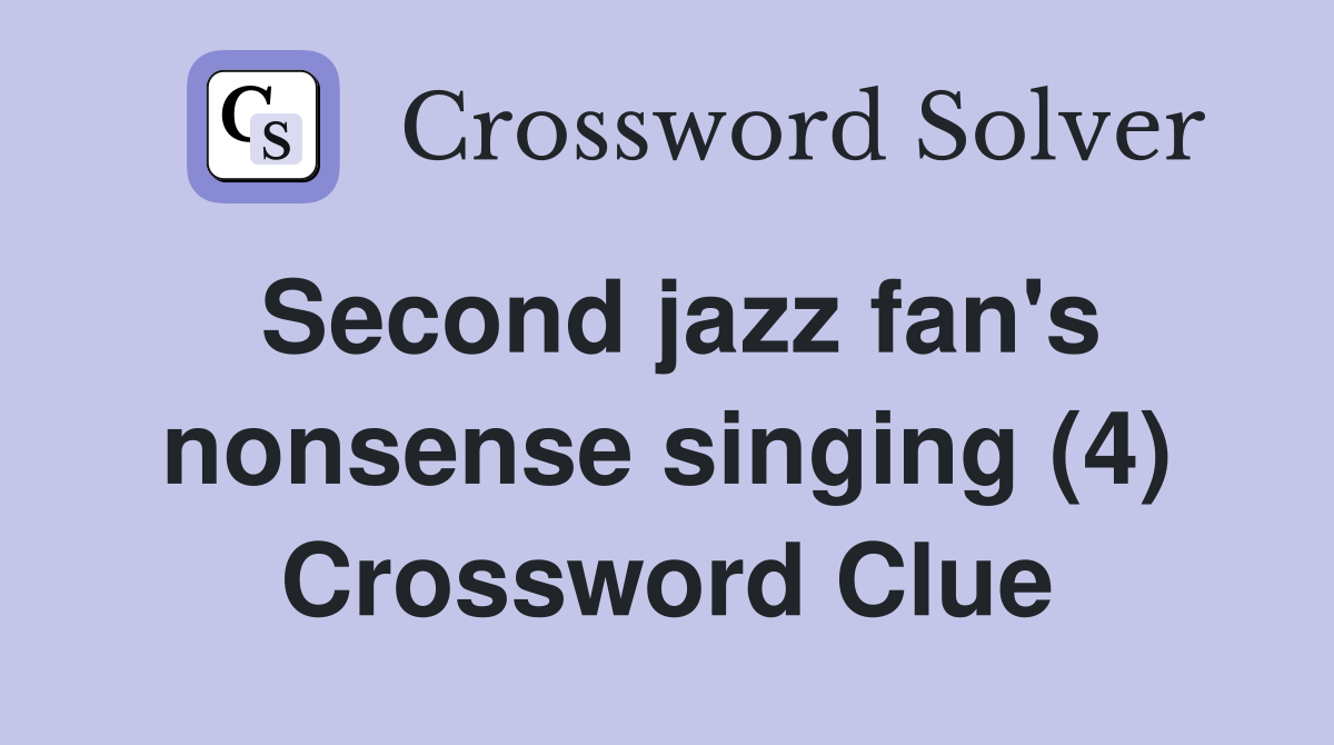Second jazz fan's nonsense singing (4) Crossword Clue