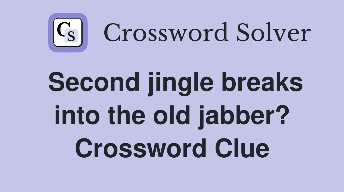 Second jingle breaks into the old jabber? Crossword Clue