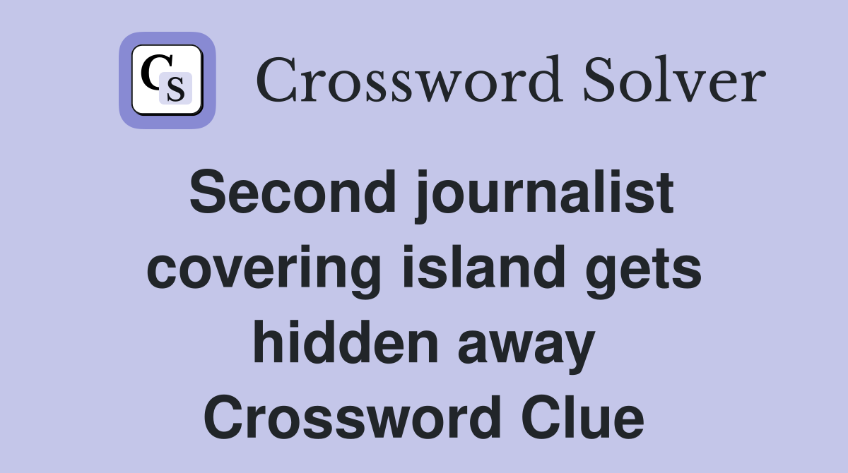 Second journalist covering island gets hidden away Crossword Clue