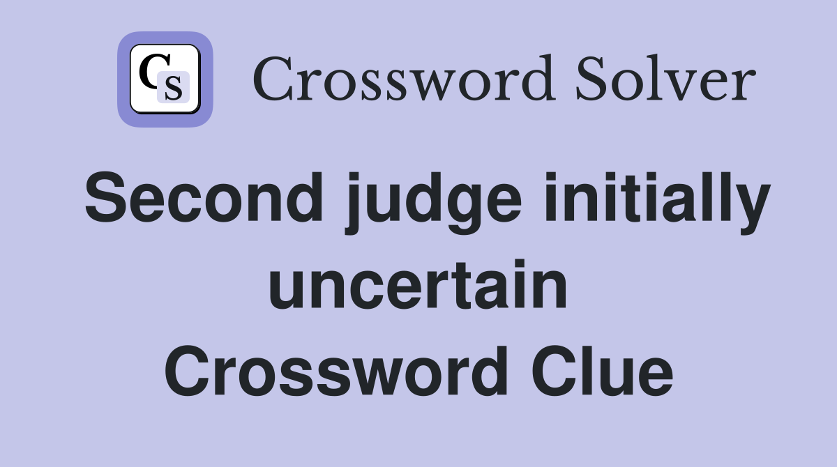 Second judge initially uncertain Crossword Clue
