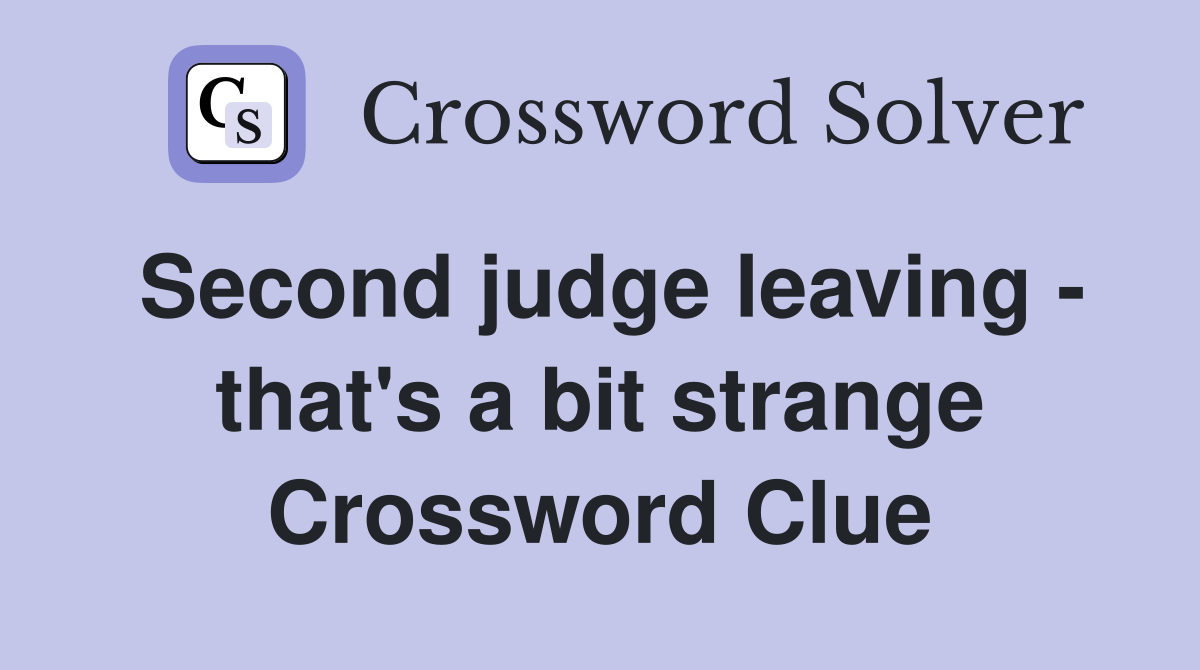 Second judge leaving - that's a bit strange Crossword Clue