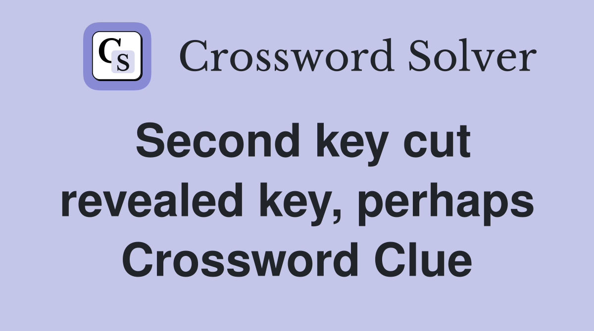 Second key cut revealed key, perhaps Crossword Clue