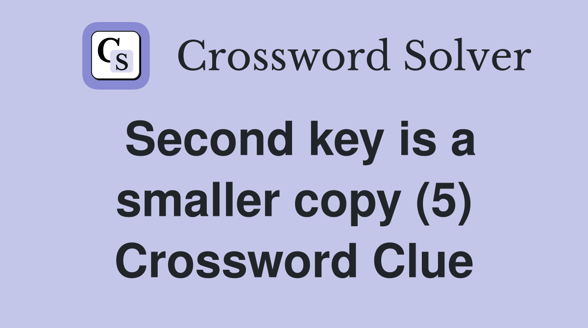 Second key is a smaller copy (5) Crossword Clue