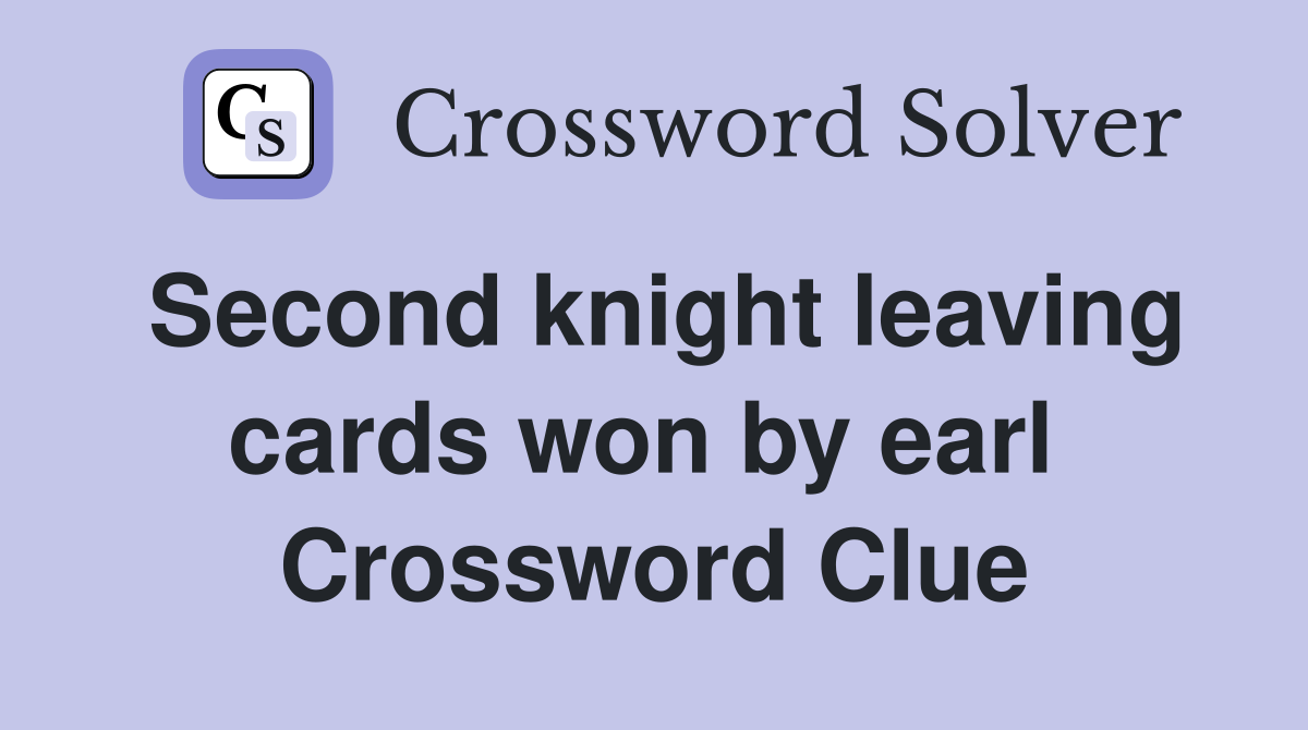 Second knight leaving cards won by earl  Crossword Clue