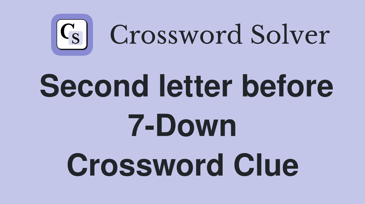 Second letter before 7-Down Crossword Clue