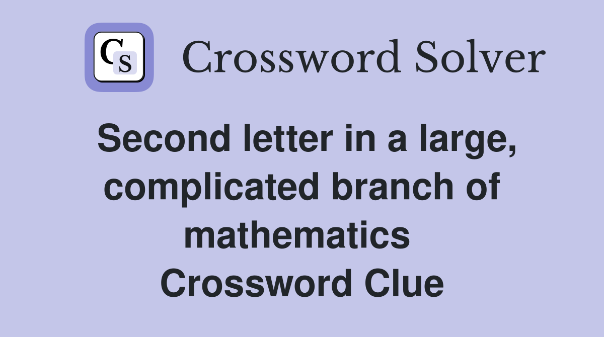 Second letter in a large, complicated branch of mathematics  Crossword Clue