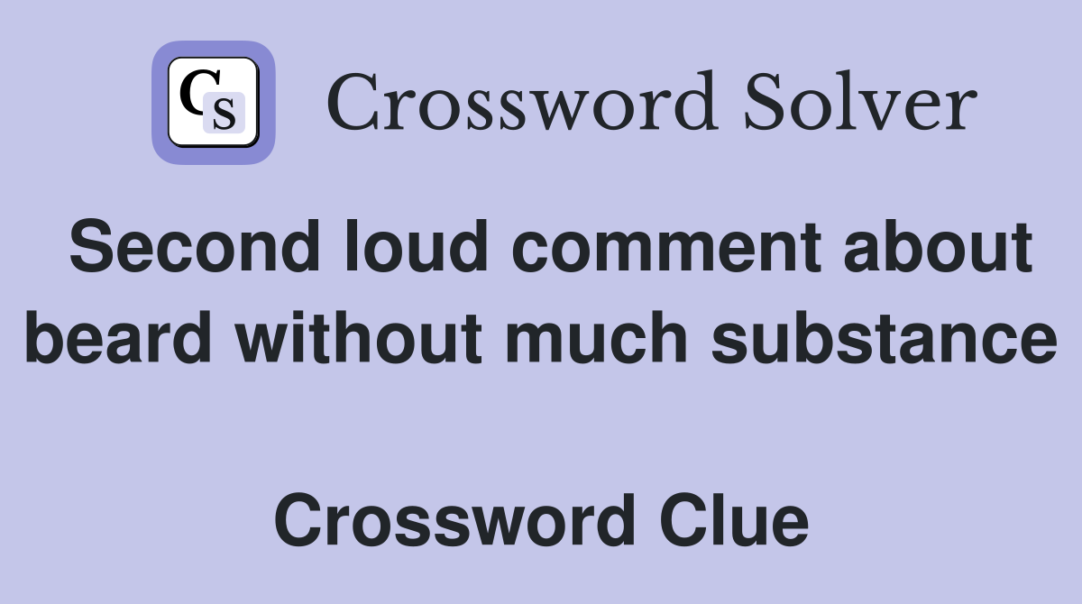 Second loud comment about beard without much substance  Crossword Clue