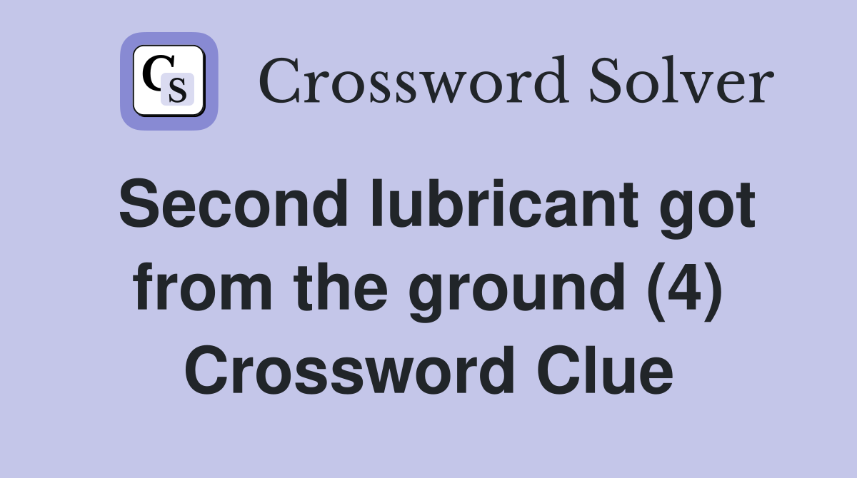 Second lubricant got from the ground (4) Crossword Clue