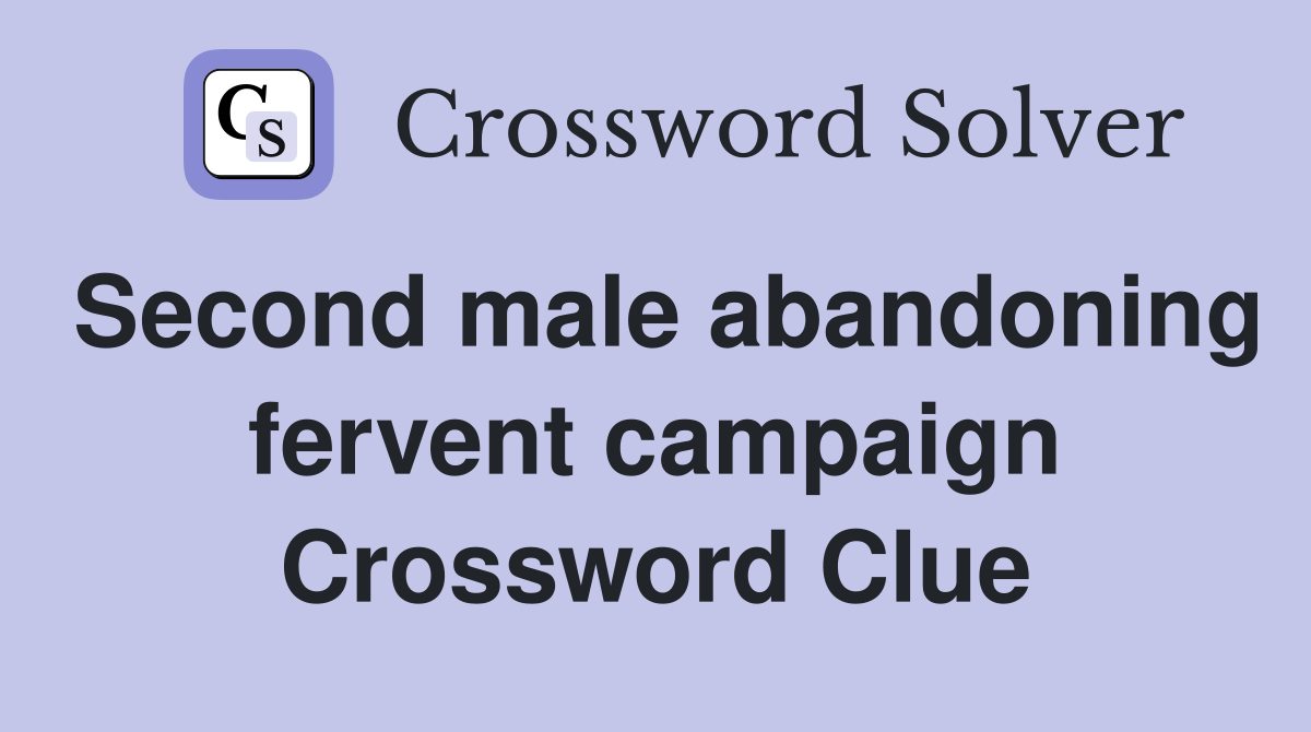 Second male abandoning fervent campaign Crossword Clue