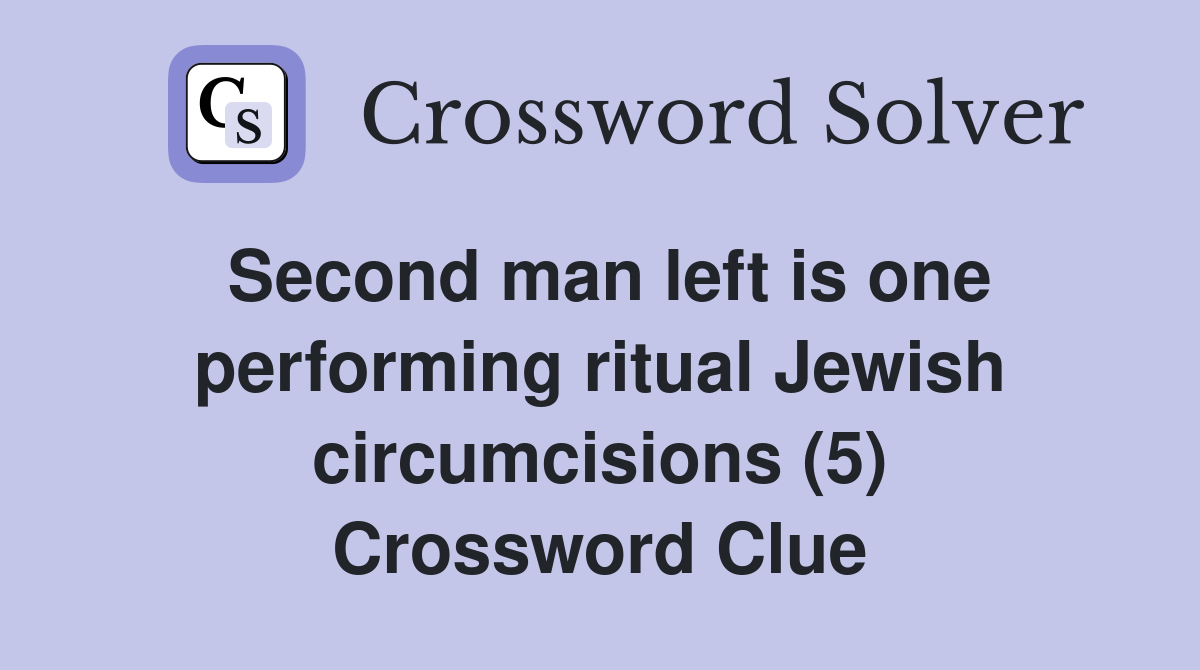 Second man left is one performing ritual Jewish circumcisions (5) Crossword Clue