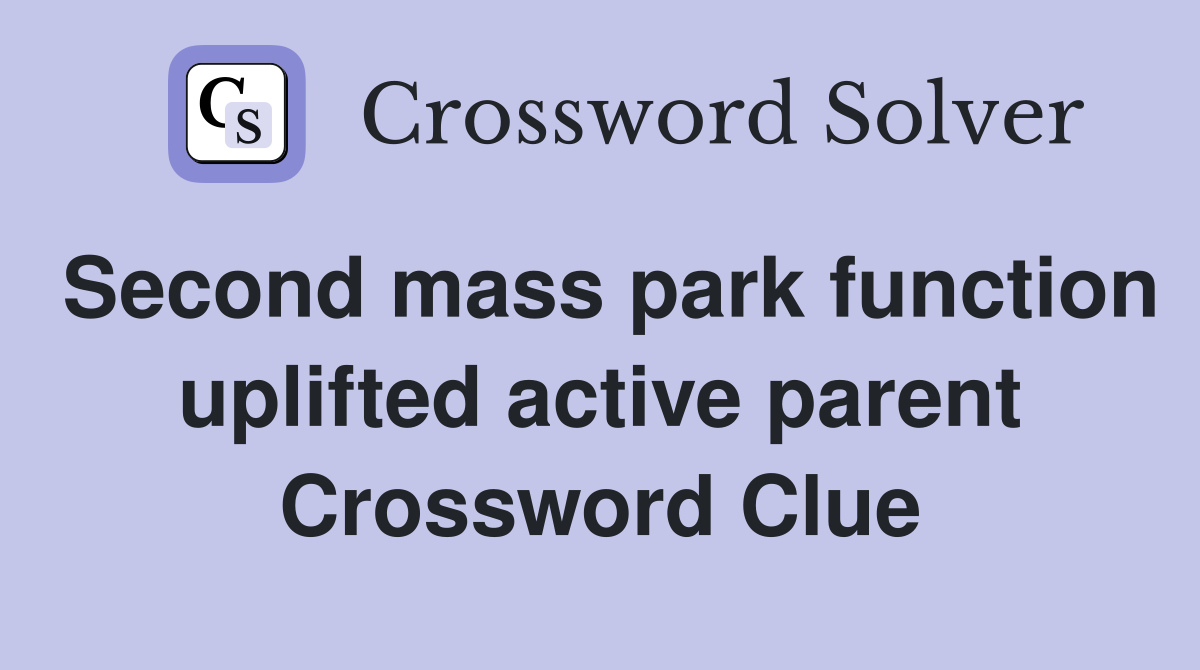 Second mass park function uplifted active parent Crossword Clue