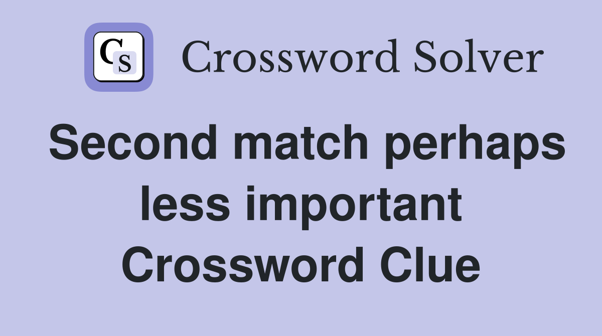 Second match perhaps less important Crossword Clue