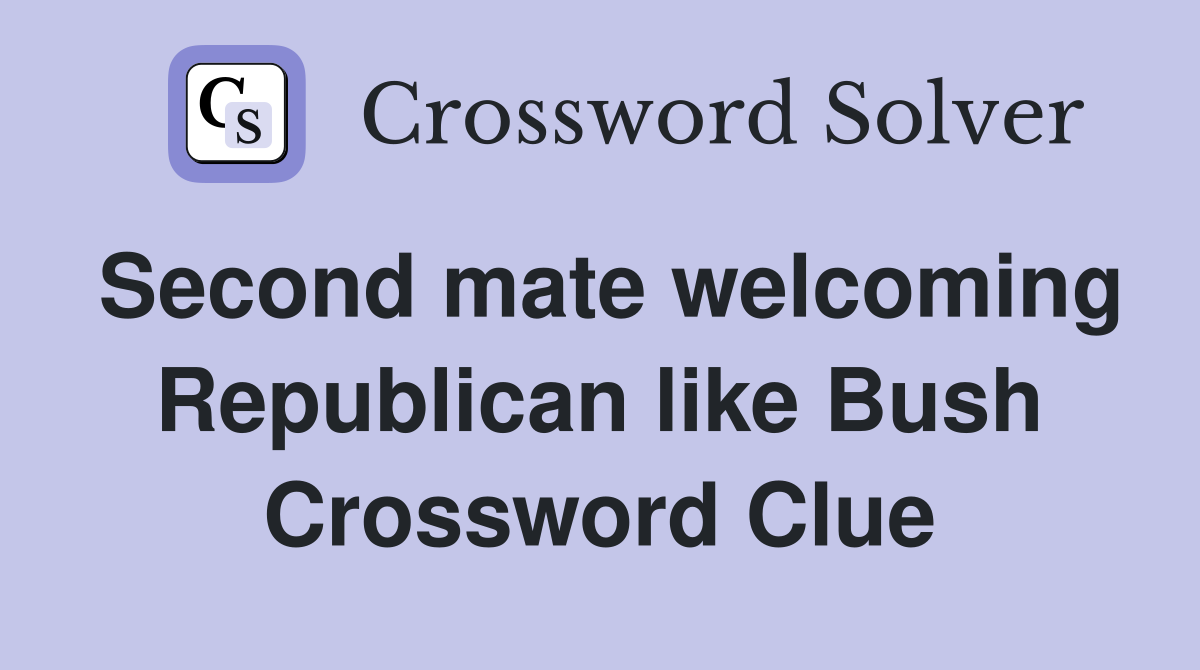 Second mate welcoming Republican like Bush Crossword Clue