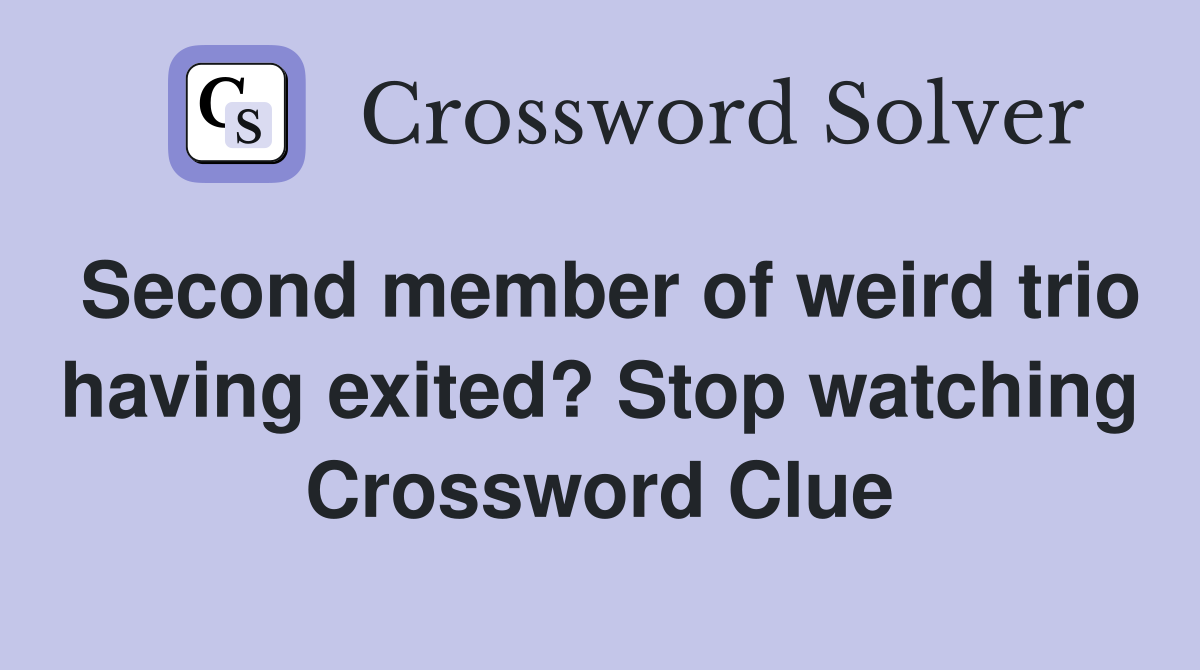 Second member of weird trio having exited? Stop watching Crossword Clue